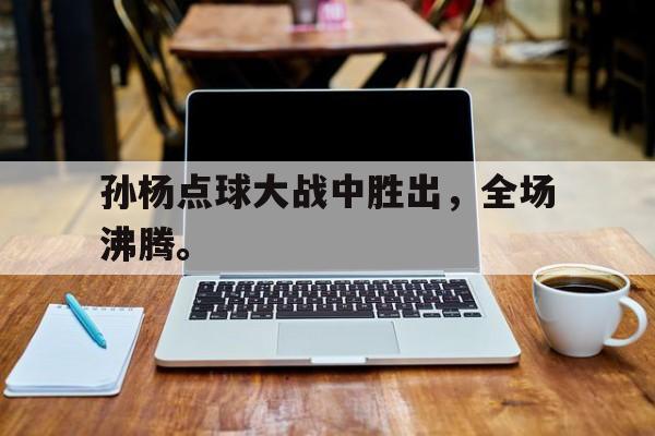 孙杨点球大战中胜出，全场沸腾。
